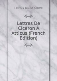 Lettres De Ciceron A Atticus (French Edition)