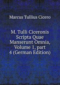M. Tulli Ciceronis Scripta Quae Manserunt Omnia, Volume 1, part 4 (German Edition)