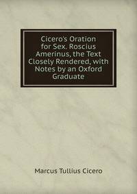 Cicero's Oration for Sex. Roscius Amerinus, the Text Closely Rendered, with Notes by an Oxford Graduate