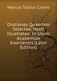Orationes Quaedam Selectae, Notis Illustratae: In Usum Academiae Exoniensis (Latin Edition)