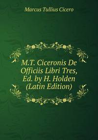M.T. Ciceronis De Officiis Libri Tres, Ed. by H. Holden (Latin Edition)
