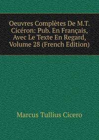 Oeuvres Completes De M.T. Ciceron: Pub. En Francais, Avec Le Texte En Regard, Volume 28 (French Edition)