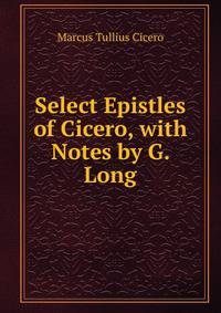 Select Epistles of Cicero, with Notes by G. Long