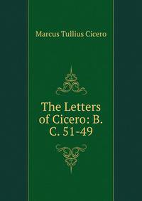 The Letters of Cicero: B.C. 51-49