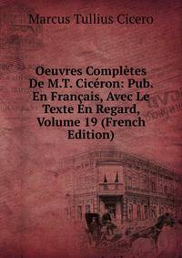 Oeuvres Completes De M.T. Ciceron: Pub. En Francais, Avec Le Texte En Regard, Volume 19 (French Edition)