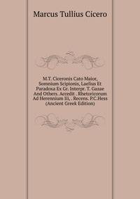 M.T. Ciceronis Cato Maior, Somnium Scipionis, Laelius Et Paradoxa Ex Gr. Interpr. T. Gazae And Others. Accedit . Rhetoricorum Ad Herennium Iii, . Recens. P.C.Hess (Ancient Greek Edition)