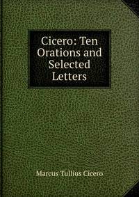 Cicero: Ten Orations and Selected Letters