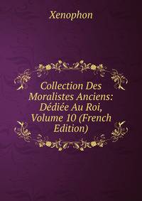 Collection Des Moralistes Anciens: Dediee Au Roi, Volume 10 (French Edition)
