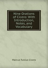 Nine Orations of Cicero: With Introduction, Notes, and Vocabulary