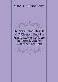 Oeuvres Completes De M.T. Ciceron: Pub. En Francais, Avec Le Texte En Regard, Volume 32 (French Edition)