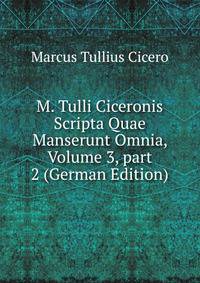 M. Tulli Ciceronis Scripta Quae Manserunt Omnia, Volume 3, part 2 (German Edition)