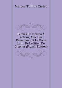 Lettres De Ciceron ? Atticus, Avec Des Remarques Et Le Texte Latin De L'?dition De Gr?vius (French Edition)