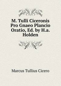 M. Tulli Ciceronis Pro Gnaeo Plancio Oratio, Ed. by H.a. Holden