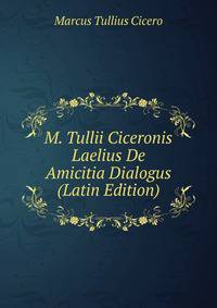 M. Tullii Ciceronis Laelius De Amicitia Dialogus (Latin Edition)