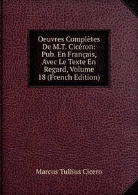 Oeuvres Completes De M.T. Ciceron: Pub. En Francais, Avec Le Texte En Regard, Volume 18 (French Edition)