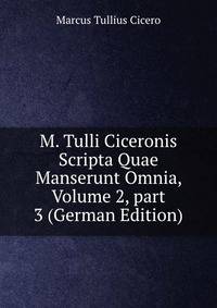M. Tulli Ciceronis Scripta Quae Manserunt Omnia, Volume 2, part 3 (German Edition)