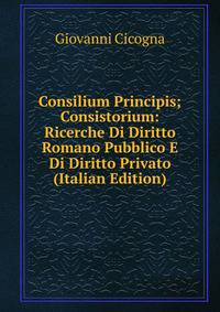Consilium Principis; Consistorium: Ricerche Di Diritto Romano Pubblico E Di Diritto Privato (Italian Edition)