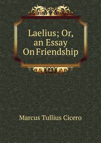 Laelius; Or, an Essay On Friendship