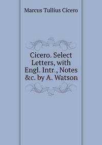 Cicero. Select Letters, with Engl. Intr., Notes &amp;c. by A. Watson