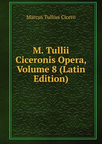 M. Tullii Ciceronis Opera, Volume 8 (Latin Edition)
