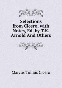 Selections from Cicero, with Notes, Ed. by T.K. Arnold And Others.
