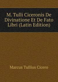 M. Tulli Ciceronis De Divinatione Et De Fato Libri (Latin Edition)