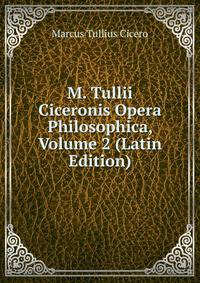 M. Tullii Ciceronis Opera Philosophica, Volume 2 (Latin Edition)