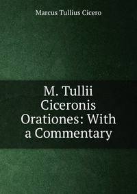 M. Tullii Ciceronis Orationes: With a Commentary