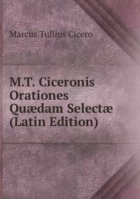 M.T. Ciceronis Orationes Qu?dam Select? (Latin Edition)