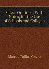 Select Orations: With Notes, for the Use of Schools and Colleges