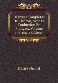 OEuvres Completes De Ciceron, Avec La Traduction En Francais, Volume 3 (French Edition)