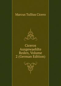 Ciceros Ausgewaehlte Reden, Volume 2 (German Edition)