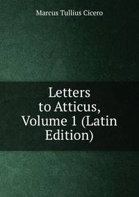 Letters to Atticus, Volume 1 (Latin Edition)