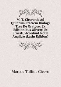 M. T. Ciceronis Ad Quintum Fratrem Dialogi Tres De Oratore: Ex Editionibus Oliverti Et Ernesti, Accedunt Not? Anglic? (Latin Edition)
