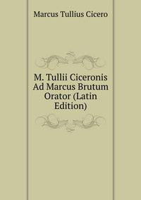 M. Tullii Ciceronis Ad Marcus Brutum Orator (Latin Edition)