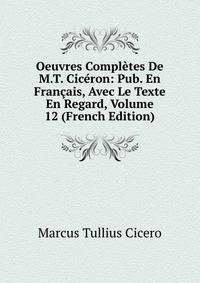 Oeuvres Completes De M.T. Ciceron: Pub. En Francais, Avec Le Texte En Regard, Volume 12 (French Edition)