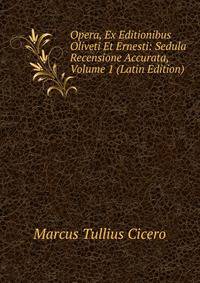 Opera, Ex Editionibus Oliveti Et Ernesti: Sedula Recensione Accurata, Volume 1 (Latin Edition)