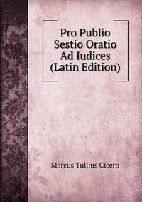Pro Publio Sestio Oratio Ad Iudices (Latin Edition)