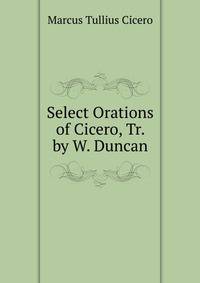Select Orations of Cicero, Tr. by W. Duncan
