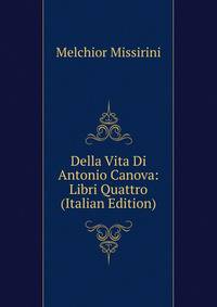 Della Vita Di Antonio Canova: Libri Quattro (Italian Edition)