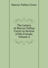 The Letters of Marcus Tullius Cicero to Several of His Friends, Volume 4