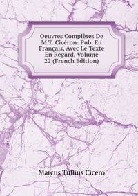 Oeuvres Completes De M.T. Ciceron: Pub. En Francais, Avec Le Texte En Regard, Volume 22 (French Edition)