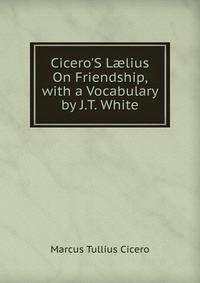 Cicero'S L?lius On Friendship, with a Vocabulary by J.T. White