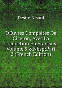 OEuvres Compl?tes De Ciceron, Avec La Traduction En Fran?ais, Volume 5,&amp;Nbsp;Part 2 (French Edition)