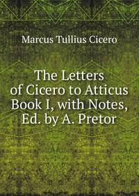 The Letters of Cicero to Atticus Book I, with Notes, Ed. by A. Pretor