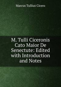 M. Tulli Ciceronis Cato Maior De Senectute: Edited with Introduction and Notes