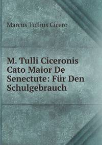 M. Tulli Ciceronis Cato Maior De Senectute: Fur Den Schulgebrauch