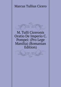 M. Tulli Ciceronis Oratio De Imperio C. Pompei: (Pro Lege Manilia) (Romanian Edition)