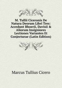 M. Tullii Ciceronis De Natura Deorum Libri Tres: Accedunt Bhoerii, Davisii &amp; Aliorum Insigniores Lectiones Variantes Et Conjecturae (Latin Edition)