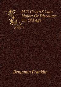 M.T. Cicero'S Cato Major: Or Discourse On Old Age